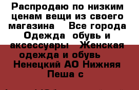 Распродаю по низким ценам вещи из своего магазина  - Все города Одежда, обувь и аксессуары » Женская одежда и обувь   . Ненецкий АО,Нижняя Пеша с.